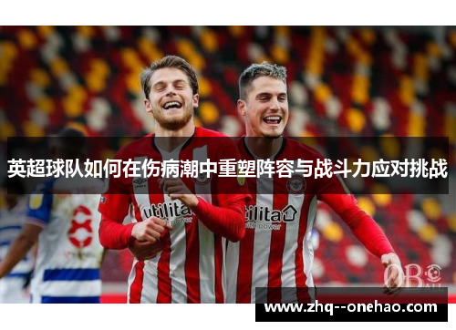 英超球队如何在伤病潮中重塑阵容与战斗力应对挑战 英超球队如何在伤病潮中重塑阵容与战斗力应对挑战