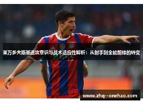 莱万多夫斯基进攻意识与战术适应性解析:从射手到全能前锋的转变 莱万多夫斯基进攻意识与战术适应性解析:从射手到全能前锋的转变