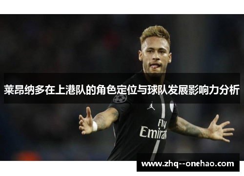 莱昂纳多在上港队的角色定位与球队发展影响力分析 莱昂纳多在上港队的角色定位与球队发展影响力分析