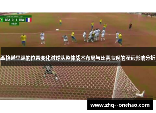 西格诺里踢的位置变化对球队整体战术布局与比赛表现的深远影响分析 西格诺里踢的位置变化对球队整体战术布局与比赛表现的深远影响分析