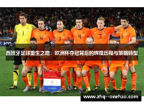 西班牙足球重生之路：欧洲杯夺冠背后的辉煌历程与策略转型