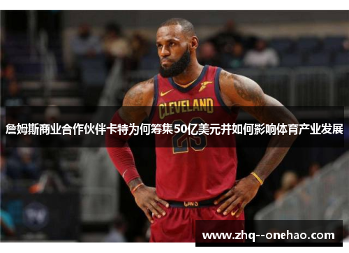 詹姆斯商业合作伙伴卡特为何筹集50亿美元并如何影响体育产业发展