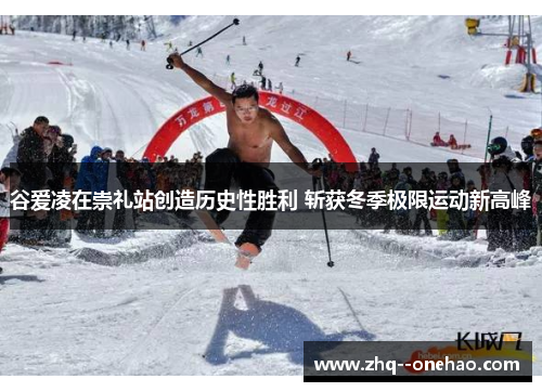 谷爱凌在崇礼站创造历史性胜利 斩获冬季极限运动新高峰 谷爱凌在崇礼站创造历史性胜利 斩获冬季极限运动新高峰