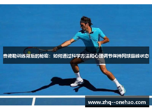 费德勒训练背后的秘密：如何通过科学方法和心理调节保持网球巅峰状态