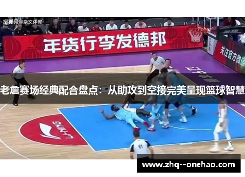 老詹赛场经典配合盘点:从助攻到空接完美呈现篮球智慧 老詹赛场经典配合盘点:从助攻到空接完美呈现篮球智慧