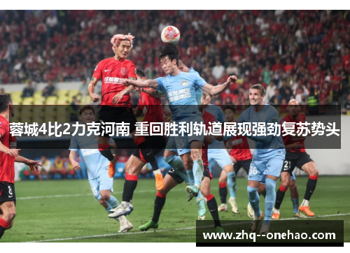 蓉城4比2力克河南 重回胜利轨道展现强劲复苏势头