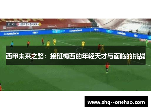 西甲未来之路：接班梅西的年轻天才与面临的挑战