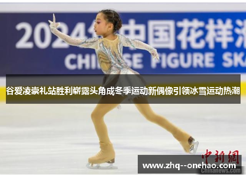 谷爱凌崇礼站胜利崭露头角成冬季运动新偶像引领冰雪运动热潮