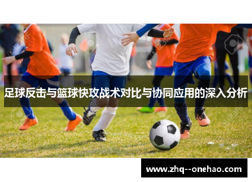 足球反击与篮球快攻战术对比与协同应用的深入分析