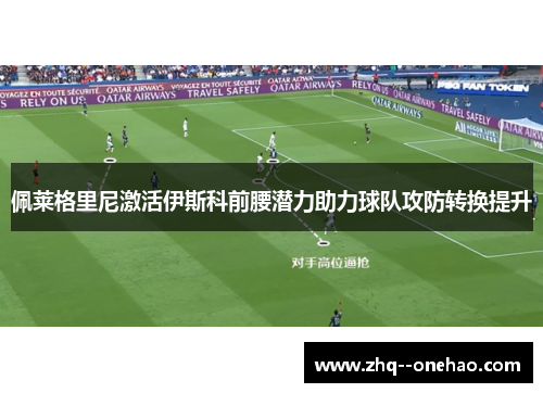 佩莱格里尼激活伊斯科前腰潜力助力球队攻防转换提升