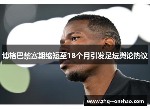 博格巴禁赛期缩短至18个月引发足坛舆论热议