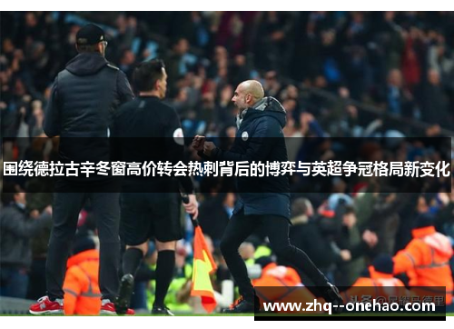 围绕德拉古辛冬窗高价转会热刺背后的博弈与英超争冠格局新变化