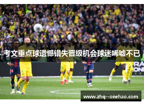 考文垂点球遗憾错失晋级机会球迷唏嘘不已 考文垂点球遗憾错失晋级机会球迷唏嘘不已