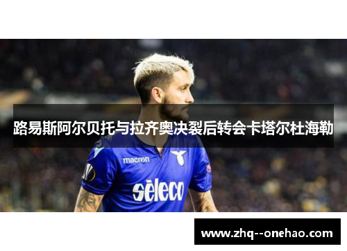 路易斯阿尔贝托与拉齐奥决裂后转会卡塔尔杜海勒
