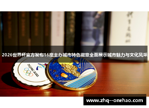 2026世界杯官方发布16座主办城市特色徽章全面展示城市魅力与文化风采 2026世界杯官方发布16座主办城市特色徽章全面展示城市魅力与文化风采