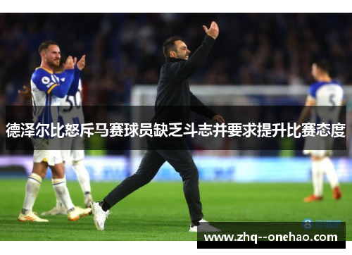 德泽尔比怒斥马赛球员缺乏斗志并要求提升比赛态度